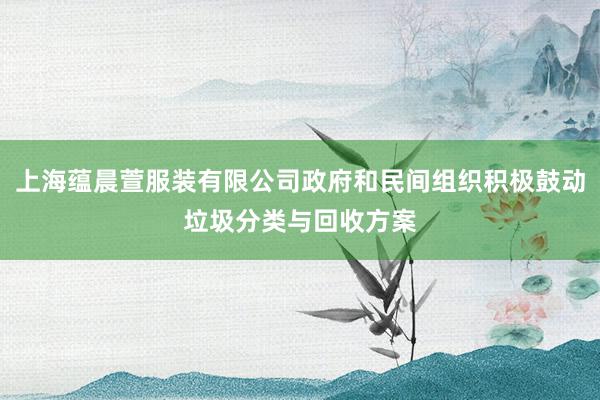 上海蕴晨萱服装有限公司政府和民间组织积极鼓动垃圾分类与回收方案